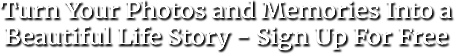 Turn Your Photos and Memories Into a Beautiful Life Story - Sign Up For Free